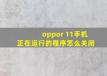 oppor 11手机正在运行的程序怎么关闭